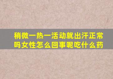 稍微一热一活动就出汗正常吗女性怎么回事呢吃什么药