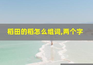 稻田的稻怎么组词,两个字