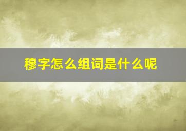 穆字怎么组词是什么呢