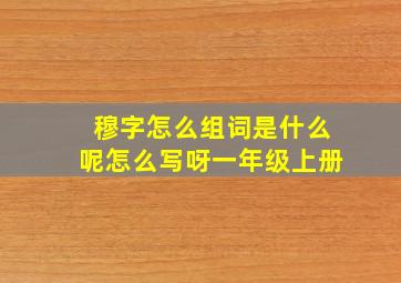 穆字怎么组词是什么呢怎么写呀一年级上册