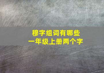 穆字组词有哪些一年级上册两个字