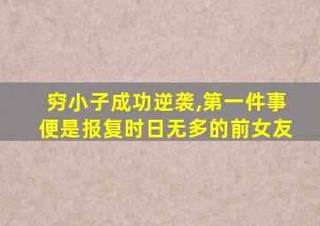 穷小子成功逆袭,第一件事便是报复时日无多的前女友