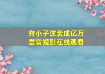 穷小子逆袭成亿万富翁短剧在线观看