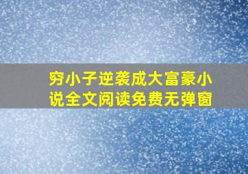 穷小子逆袭成大富豪小说全文阅读免费无弹窗