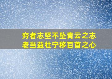 穷者志坚不坠青云之志老当益壮宁移百首之心