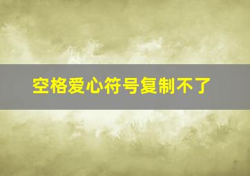 空格爱心符号复制不了