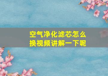 空气净化滤芯怎么换视频讲解一下呢