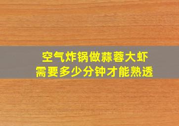 空气炸锅做蒜蓉大虾需要多少分钟才能熟透