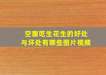 空腹吃生花生的好处与坏处有哪些图片视频