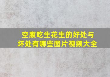 空腹吃生花生的好处与坏处有哪些图片视频大全