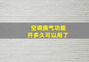 空调换气功能开多久可以用了