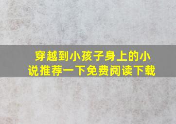 穿越到小孩子身上的小说推荐一下免费阅读下载