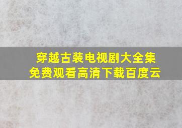 穿越古装电视剧大全集免费观看高清下载百度云