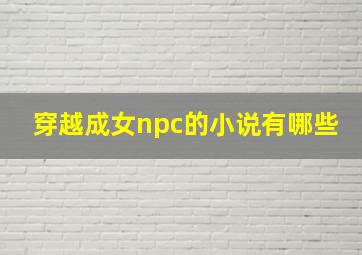 穿越成女npc的小说有哪些