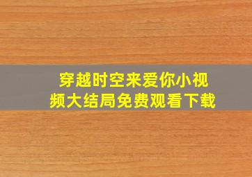 穿越时空来爱你小视频大结局免费观看下载