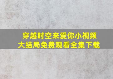 穿越时空来爱你小视频大结局免费观看全集下载