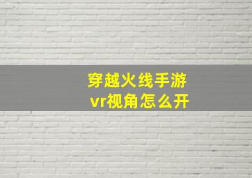 穿越火线手游vr视角怎么开