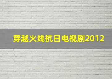 穿越火线抗日电视剧2012