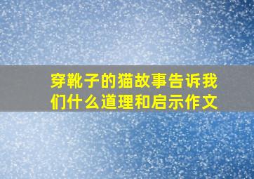 穿靴子的猫故事告诉我们什么道理和启示作文