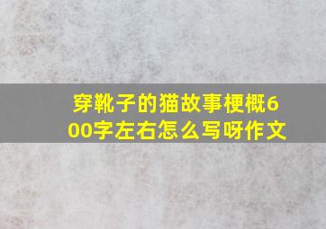 穿靴子的猫故事梗概600字左右怎么写呀作文