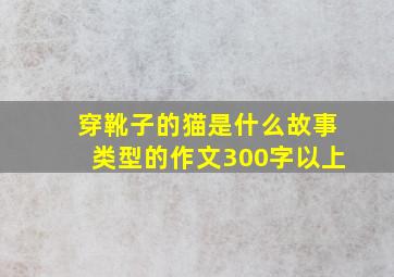 穿靴子的猫是什么故事类型的作文300字以上