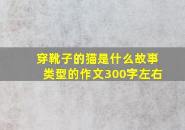 穿靴子的猫是什么故事类型的作文300字左右