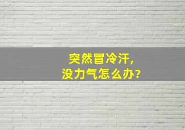 突然冒冷汗,没力气怎么办?