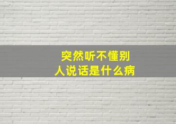 突然听不懂别人说话是什么病