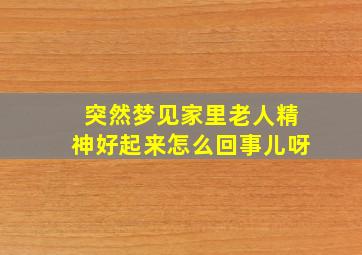 突然梦见家里老人精神好起来怎么回事儿呀