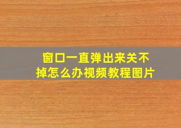 窗口一直弹出来关不掉怎么办视频教程图片