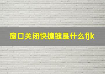 窗口关闭快捷键是什么fjk