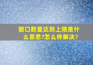 窗口数量达到上限是什么意思?怎么样解决?