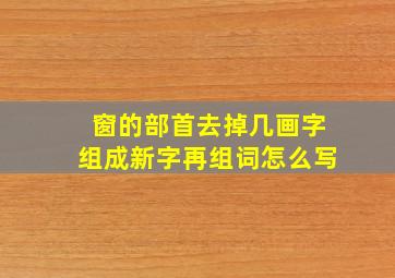 窗的部首去掉几画字组成新字再组词怎么写