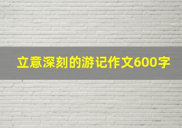 立意深刻的游记作文600字