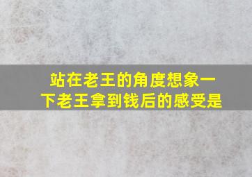 站在老王的角度想象一下老王拿到钱后的感受是