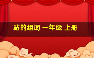 站的组词 一年级 上册