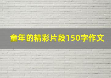 童年的精彩片段150字作文