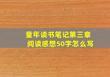 童年读书笔记第三章阅读感想50字怎么写