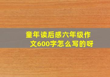 童年读后感六年级作文600字怎么写的呀