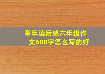 童年读后感六年级作文600字怎么写的好