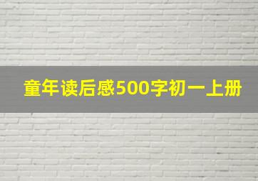 童年读后感500字初一上册