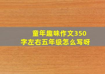 童年趣味作文350字左右五年级怎么写呀