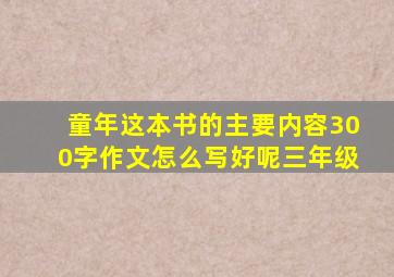 童年这本书的主要内容300字作文怎么写好呢三年级