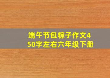 端午节包粽子作文450字左右六年级下册