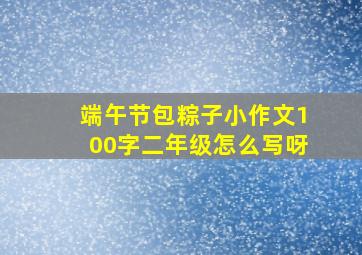 端午节包粽子小作文100字二年级怎么写呀