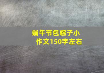 端午节包粽子小作文150字左右