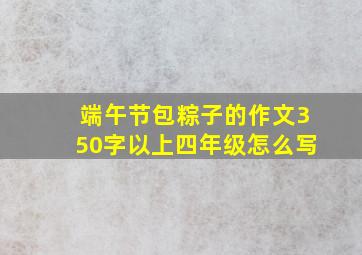 端午节包粽子的作文350字以上四年级怎么写