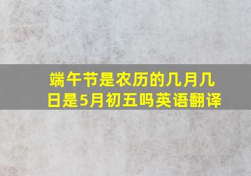 端午节是农历的几月几日是5月初五吗英语翻译