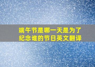 端午节是哪一天是为了纪念谁的节日英文翻译