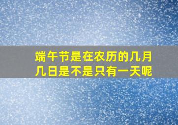 端午节是在农历的几月几日是不是只有一天呢